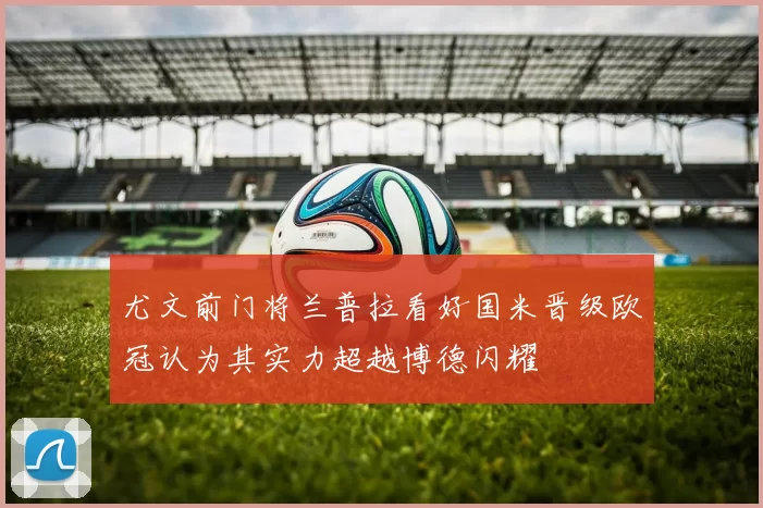尤文前门将兰普拉看好国米晋级欧冠认为其实力超越博德闪耀