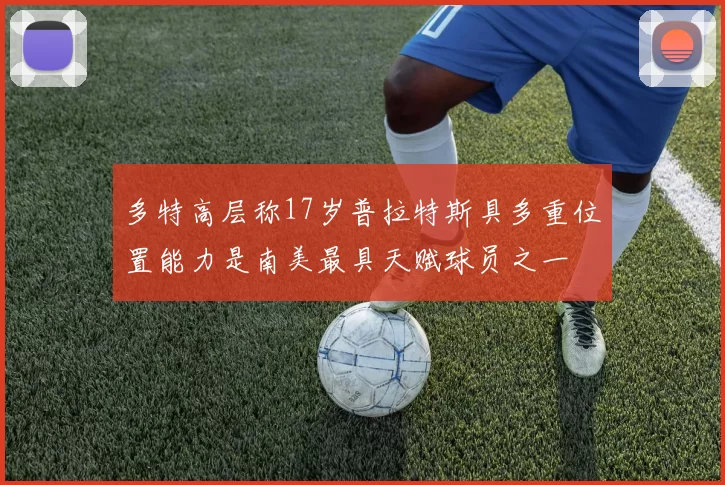 多特高层称17岁普拉特斯具多重位置能力是南美最具天赋球员之一