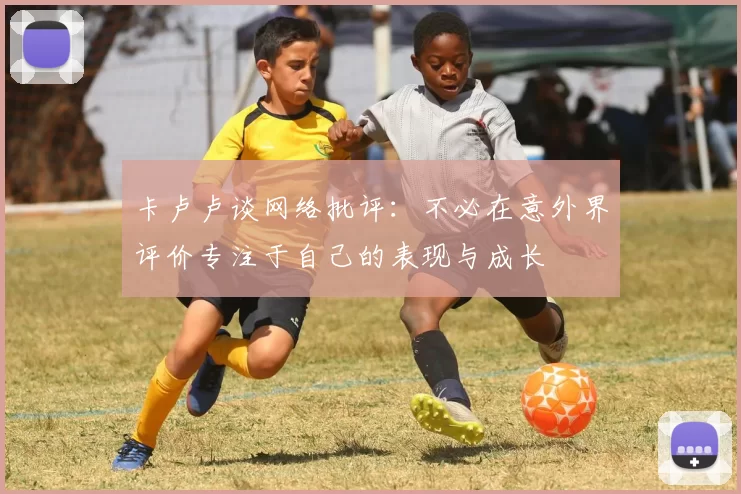 卡卢卢谈网络批评：不必在意外界评价专注于自己的表现与成长