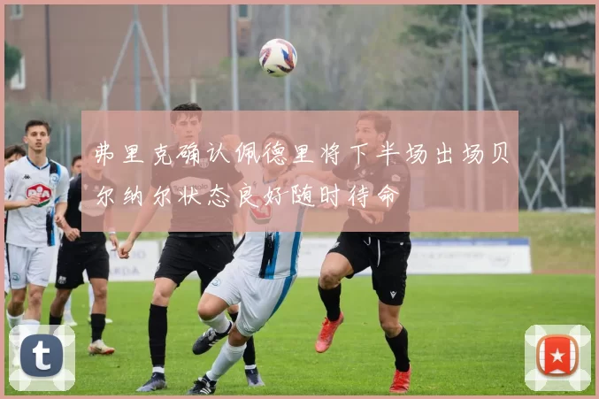 弗里克确认佩德里将下半场出场贝尔纳尔状态良好随时待命