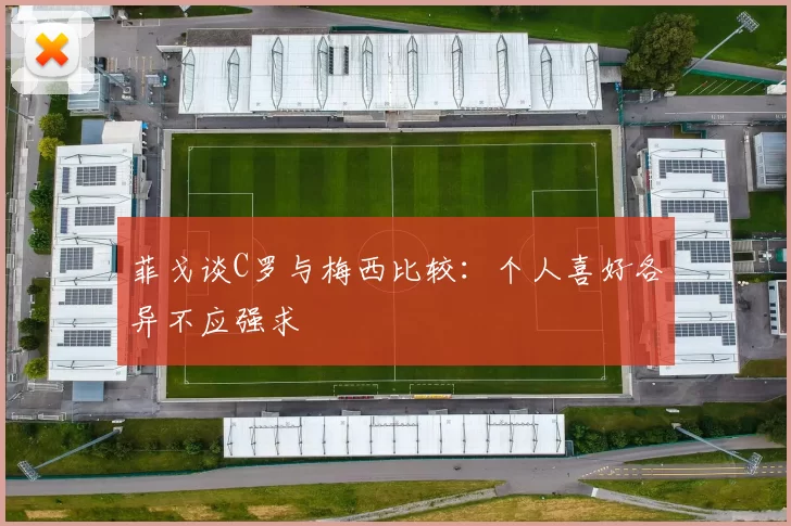 菲戈谈C罗与梅西比较：个人喜好各异不应强求