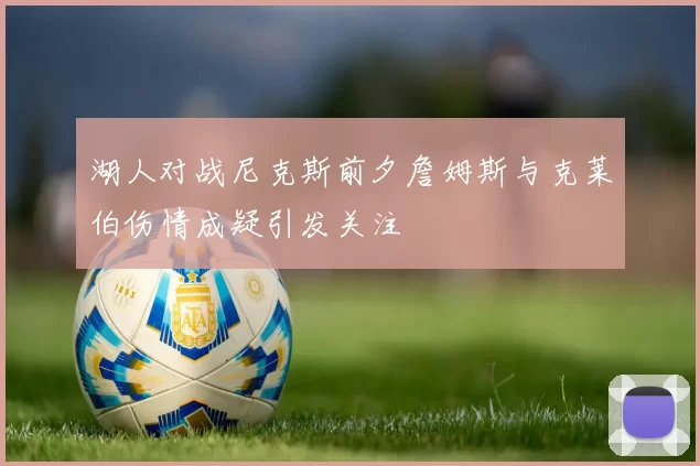 湖人对战尼克斯前夕詹姆斯与克莱伯伤情成疑引发关注