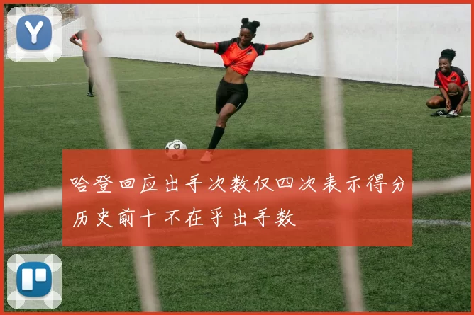 哈登回应出手次数仅四次表示得分历史前十不在乎出手数