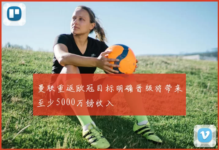 曼联重返欧冠目标明确晋级将带来至少5000万镑收入
