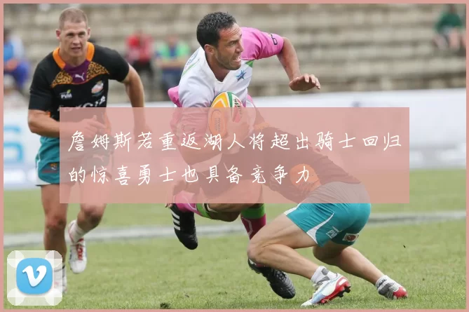 詹姆斯若重返湖人将超出骑士回归的惊喜勇士也具备竞争力