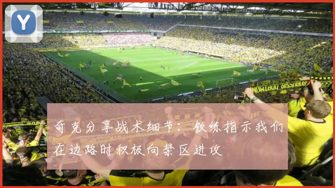 奇克分享战术细节：教练指示我们在边路时积极向禁区进攻