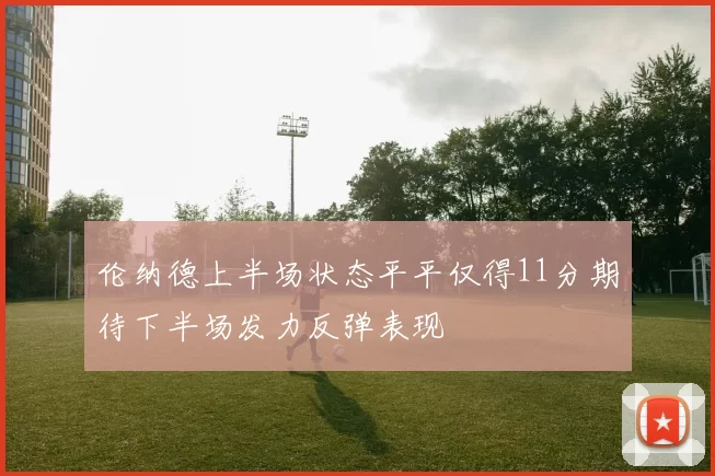 伦纳德上半场状态平平仅得11分期待下半场发力反弹表现